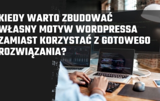 Kiedy warto zbudować własny motyw WordPressa zamiast korzystać z gotowego rozwiązania?