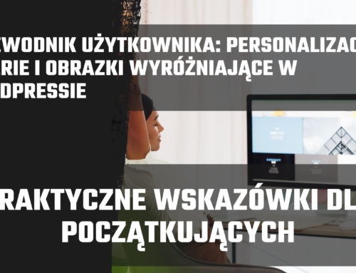 Przewodnik użytkownika: personalizacja, galerie i obrazki wyróżniające w WordPressie – praktyczne wskazówki dla początkujących