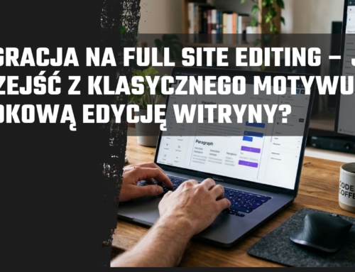 Migracja na&nbsp;Full Site Editing – jak przejść z&nbsp;klasycznego motywu na&nbsp;blokową edycję witryny?